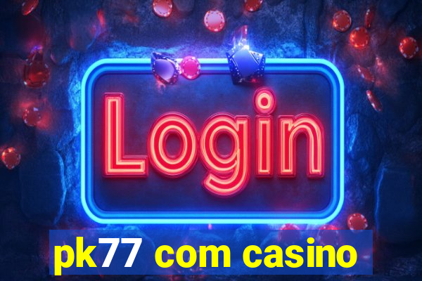 pk77 com casino